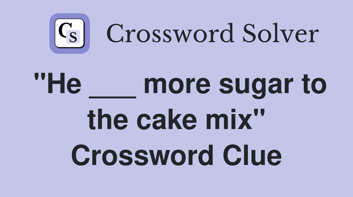 "He ___ more sugar to the cake mix" Crossword Clue