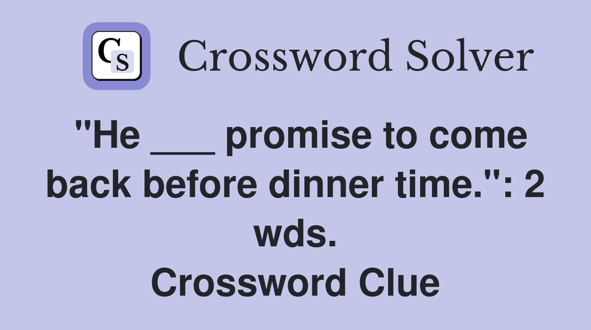 "He ___ promise to come back before dinner time.": 2 wds. Crossword Clue