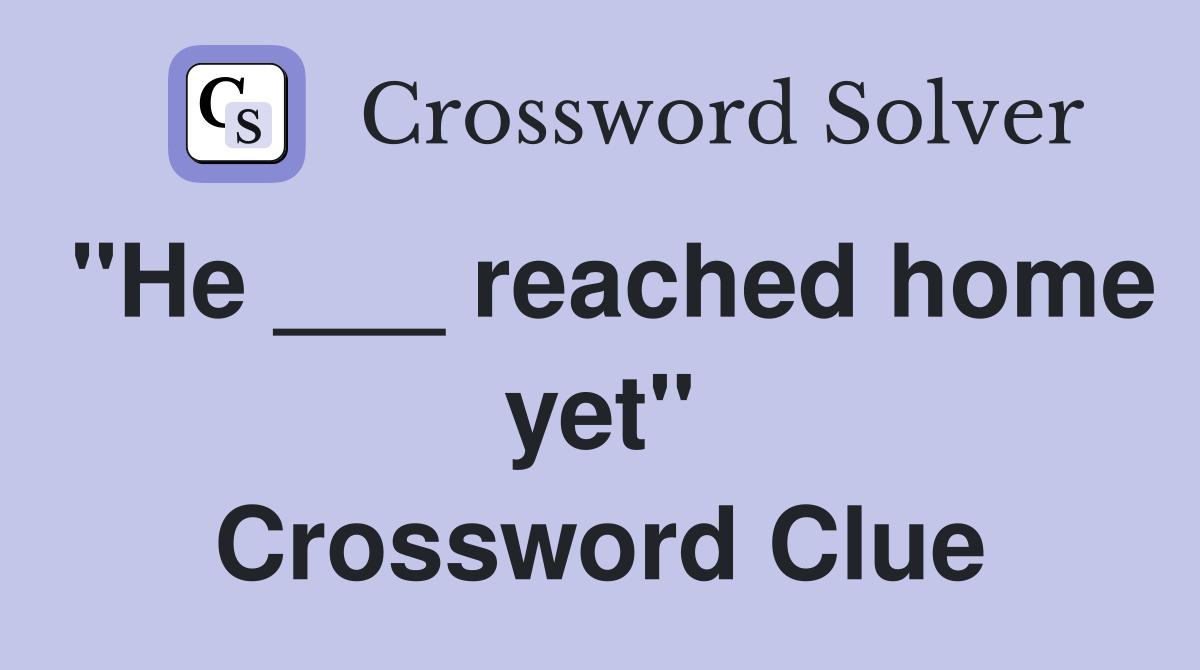 "He ___ reached home yet" Crossword Clue