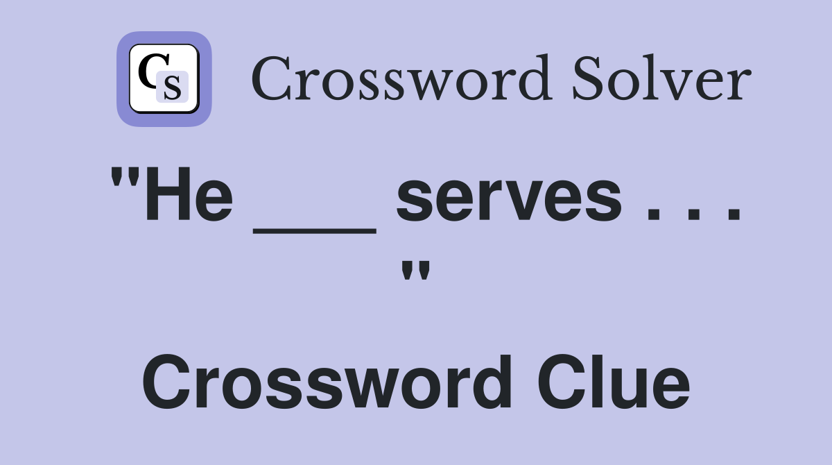 "He ___ serves . . . " Crossword Clue