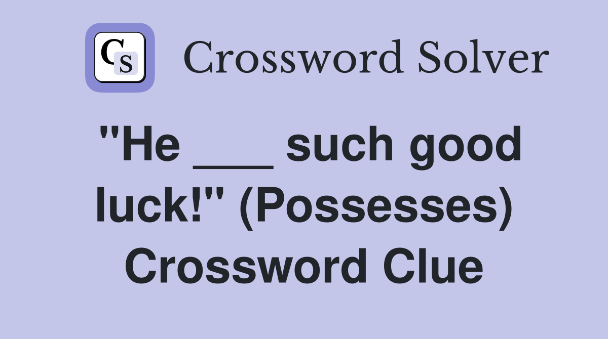"He ___ such good luck!" (Possesses) Crossword Clue