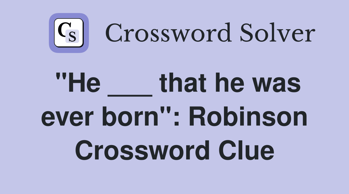 "He ___ that he was ever born": Robinson Crossword Clue