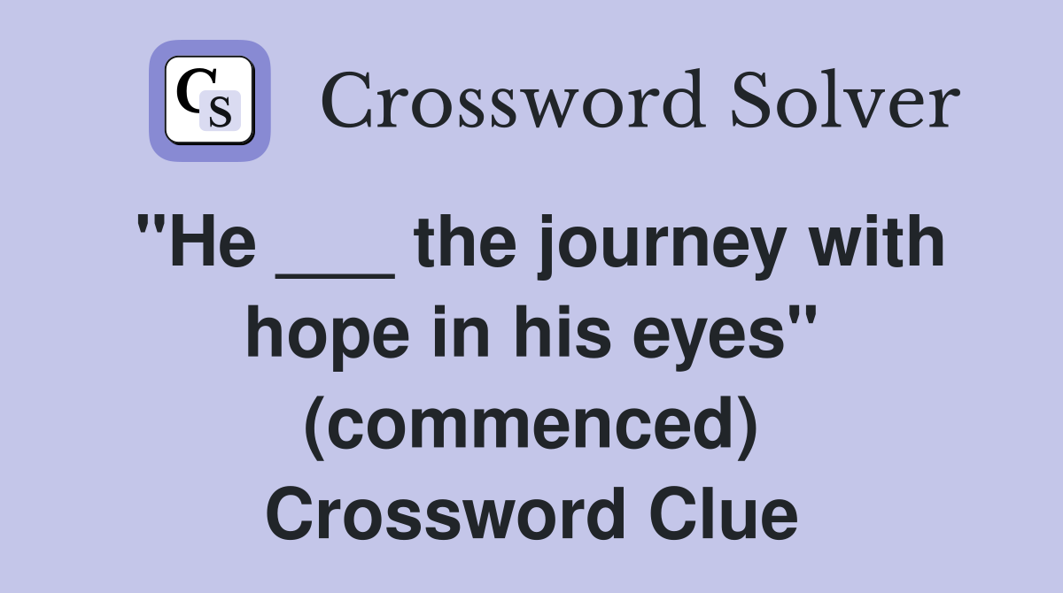 "He ___ the journey with hope in his eyes" (commenced) Crossword Clue