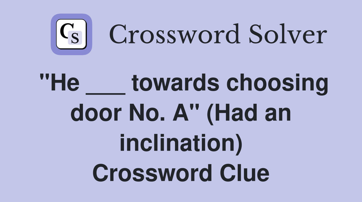 "He ___ towards choosing door No. A" (Had an inclination) Crossword Clue