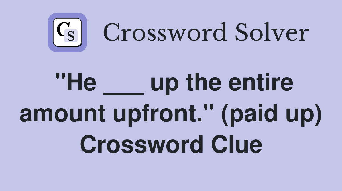 "He ___ up the entire amount upfront." (paid up) Crossword Clue