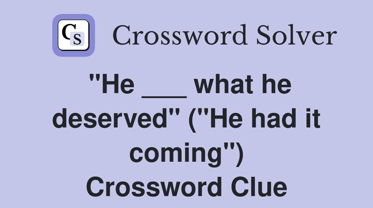"He ___ what he deserved" ("He had it coming") Crossword Clue