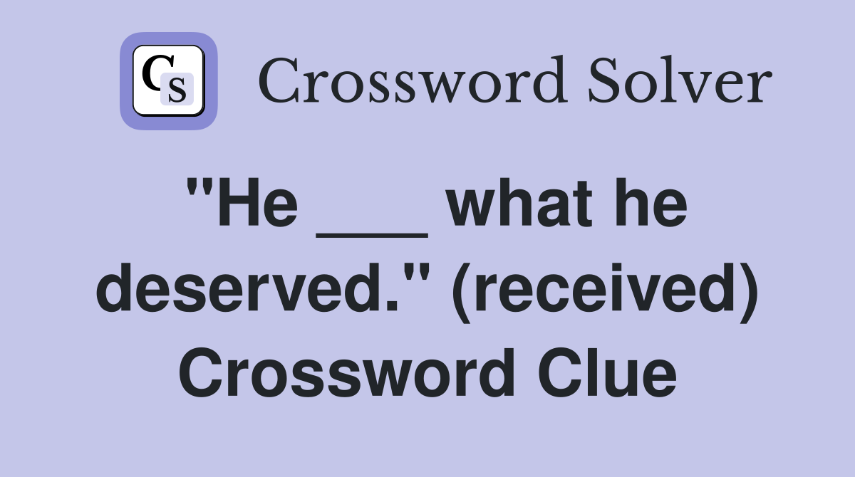 "He ___ what he deserved." (received) Crossword Clue