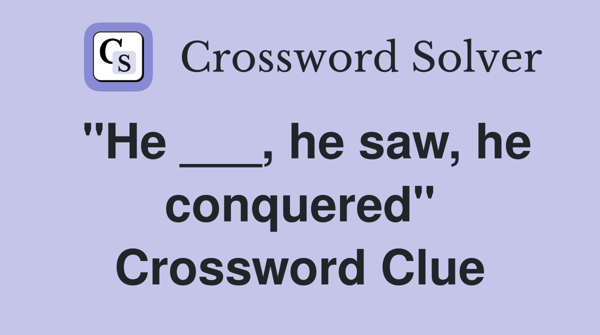 "He ___, he saw, he conquered" Crossword Clue