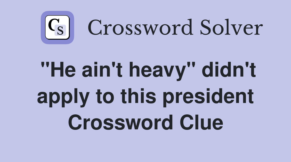 "He ain't heavy" didn't apply to this president Crossword Clue