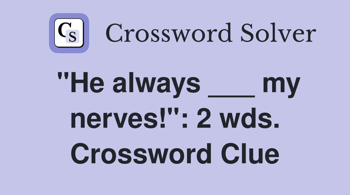 "He always ___ my nerves!": 2 wds. Crossword Clue