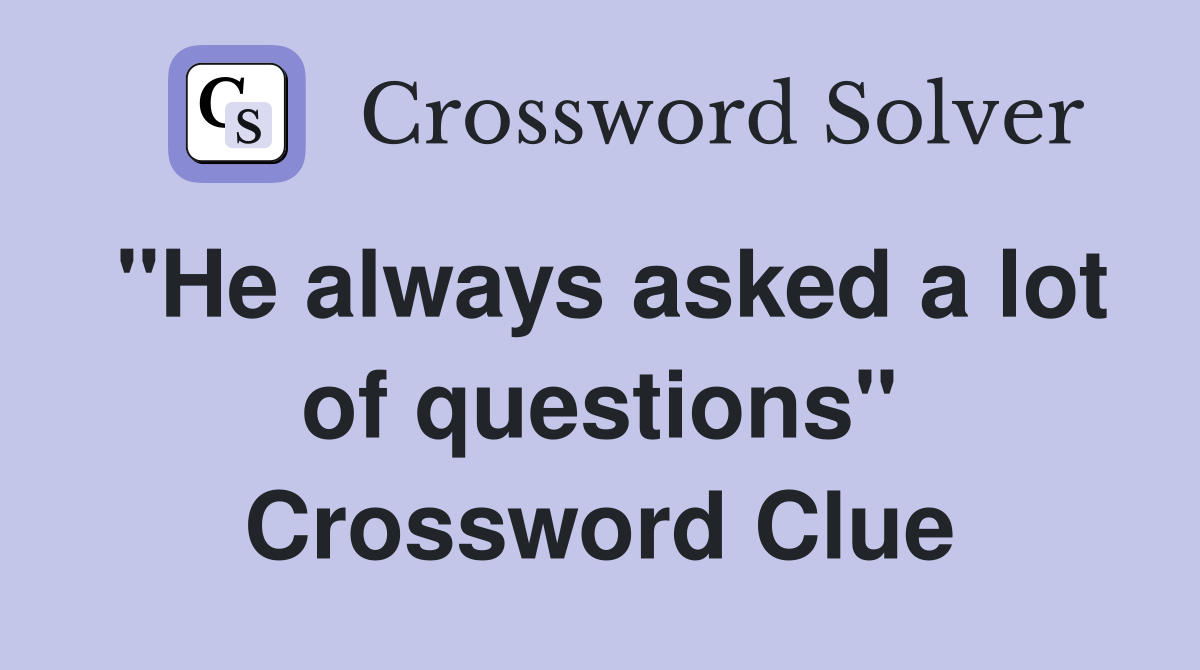 "He always asked a lot of questions" Crossword Clue