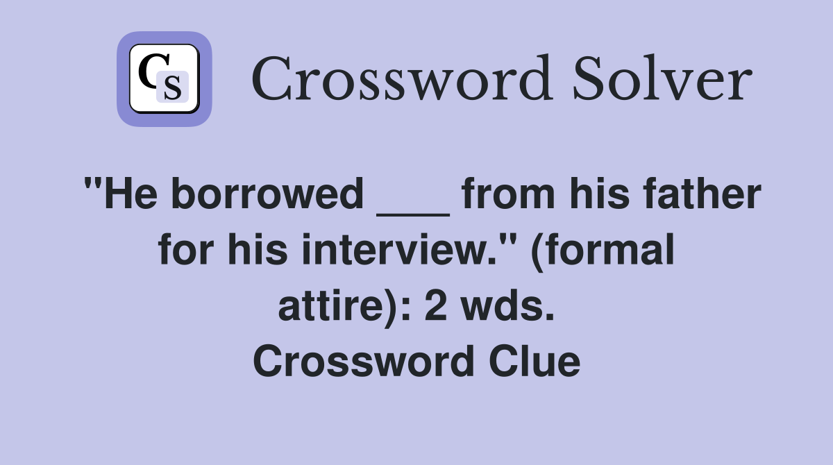 "He borrowed ___ from his father for his interview." (formal attire): 2 wds. Crossword Clue
