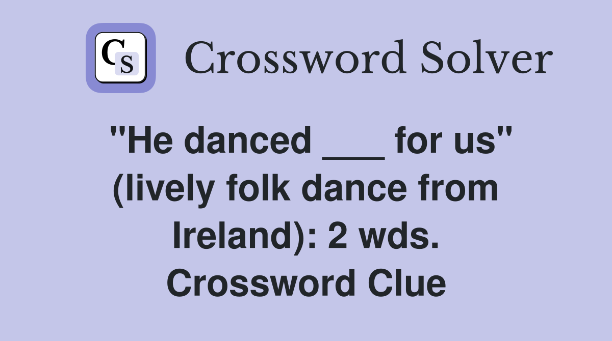 "He danced ___ for us" (lively folk dance from Ireland): 2 wds. Crossword Clue