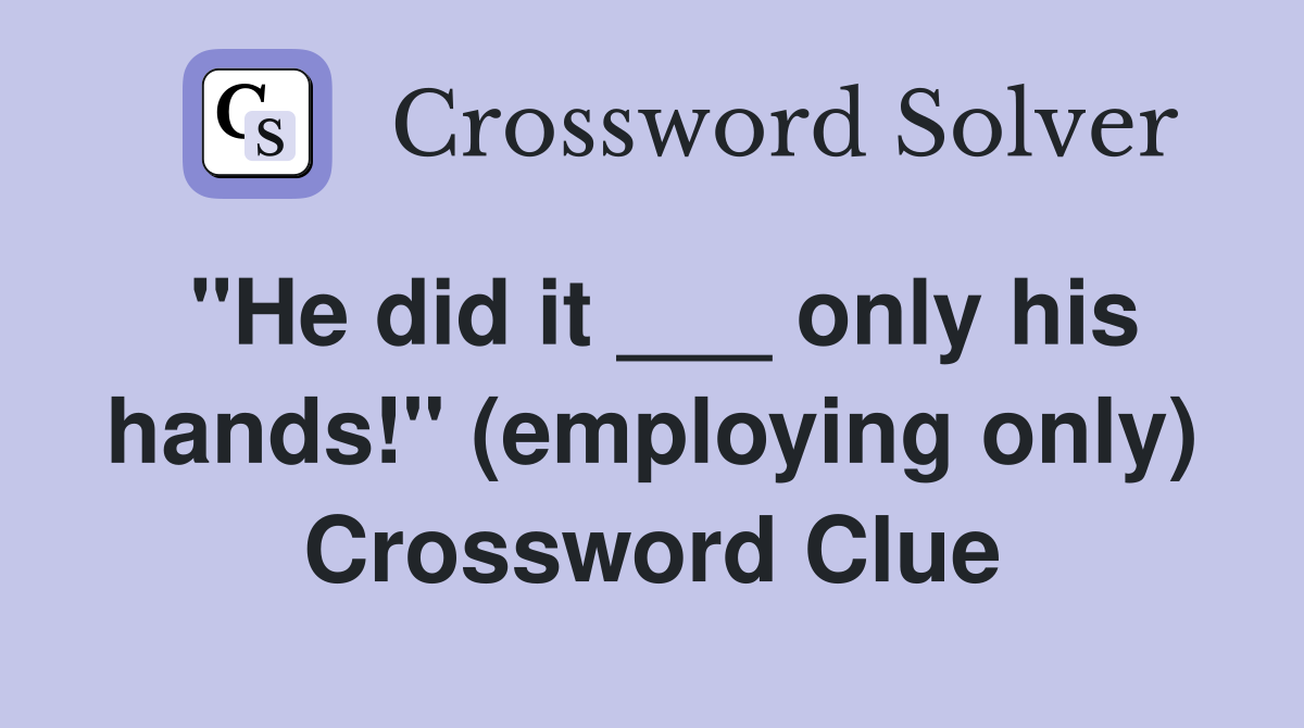 "He did it ___ only his hands!" (employing only) Crossword Clue