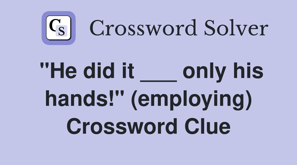 "He did it ___ only his hands!" (employing) Crossword Clue