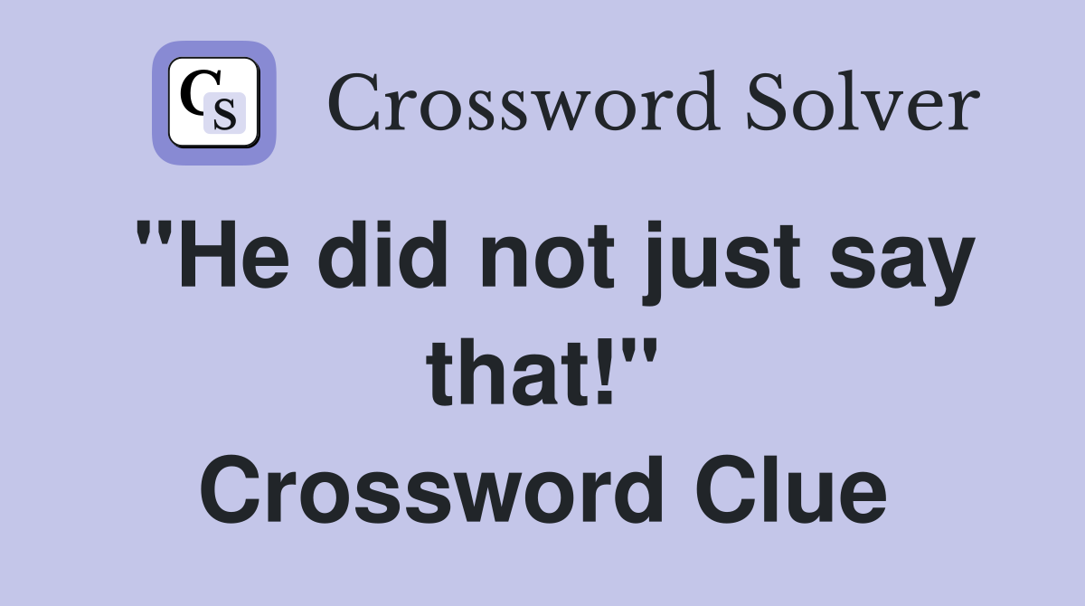 "He did not just say that!" Crossword Clue