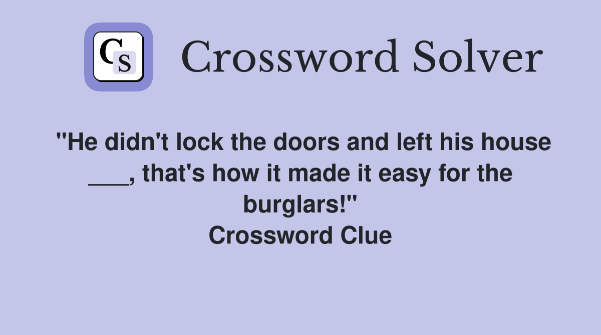 "He didn't lock the doors and left his house ___, that's how it made it easy for the burglars!" Crossword Clue