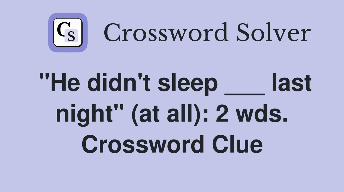 "He didn't sleep ___ last night" (at all): 2 wds. Crossword Clue