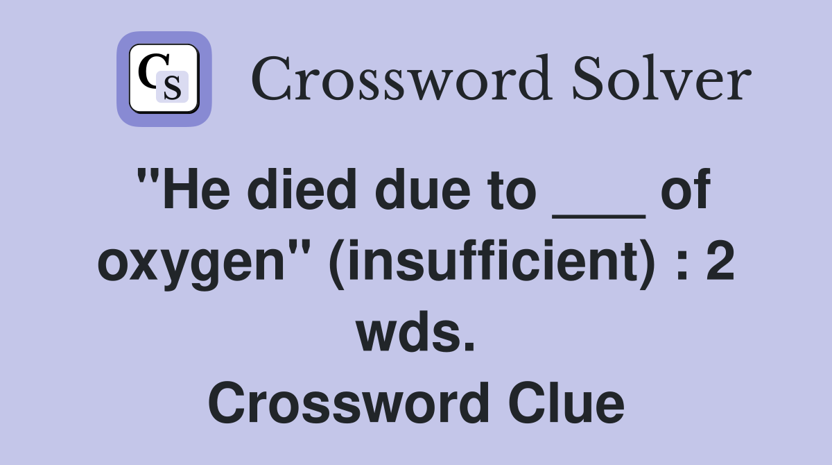 "He died due to ___ of oxygen" (insufficient) : 2 wds. Crossword Clue