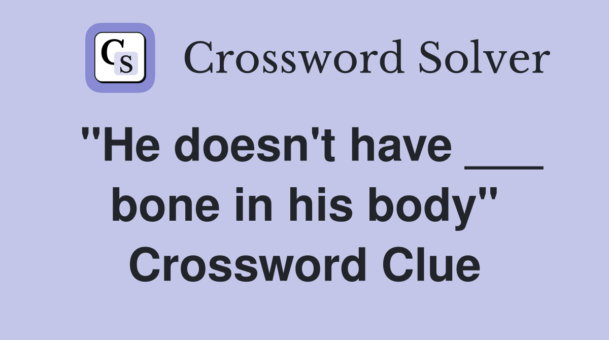 "He doesn't have ___ bone in his body" Crossword Clue