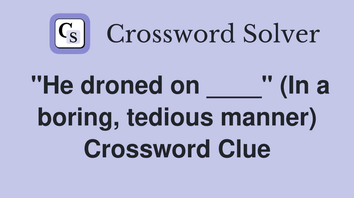 "He droned on ____" (In a boring, tedious manner) Crossword Clue