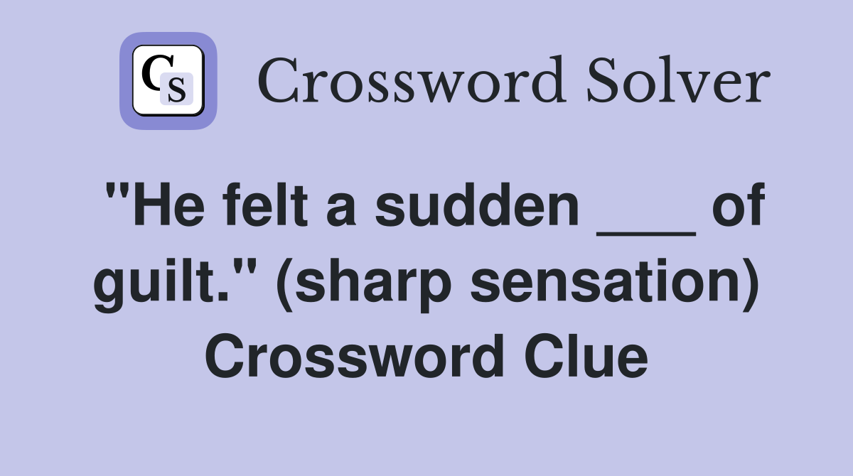 "He felt a sudden ___ of guilt." (sharp sensation) Crossword Clue