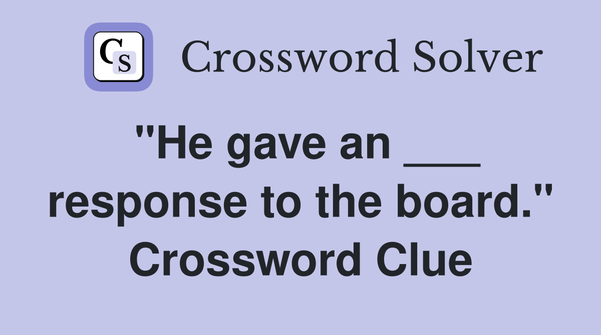 "He gave an ___ response to the board." Crossword Clue
