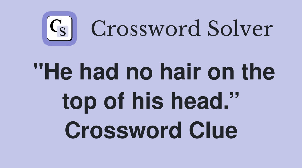 "He had no hair on the top of his head.” Crossword Clue