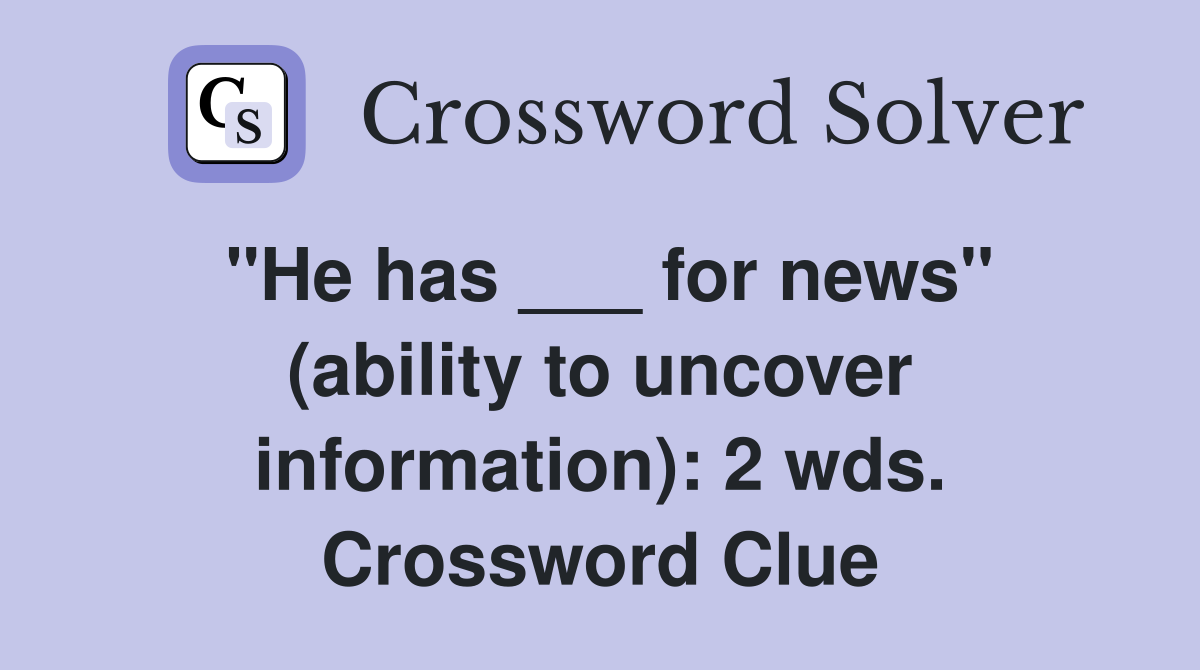 "He has ___ for news" (ability to uncover information): 2 wds. Crossword Clue