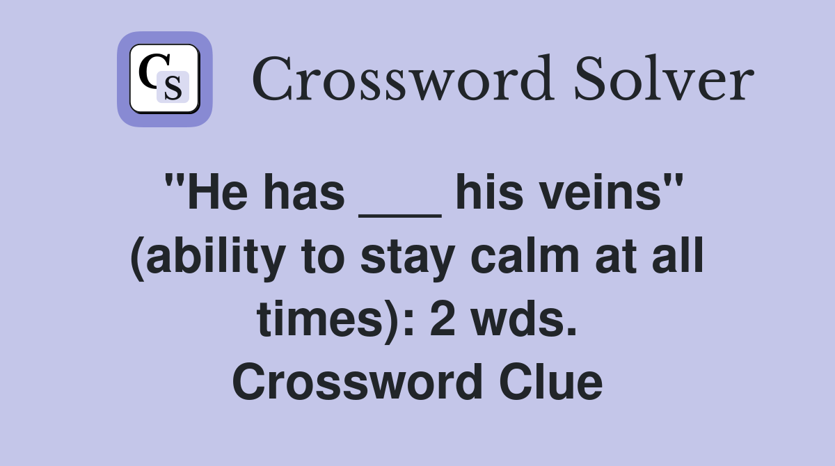 "He has ___ his veins" (ability to stay calm at all times): 2 wds. Crossword Clue