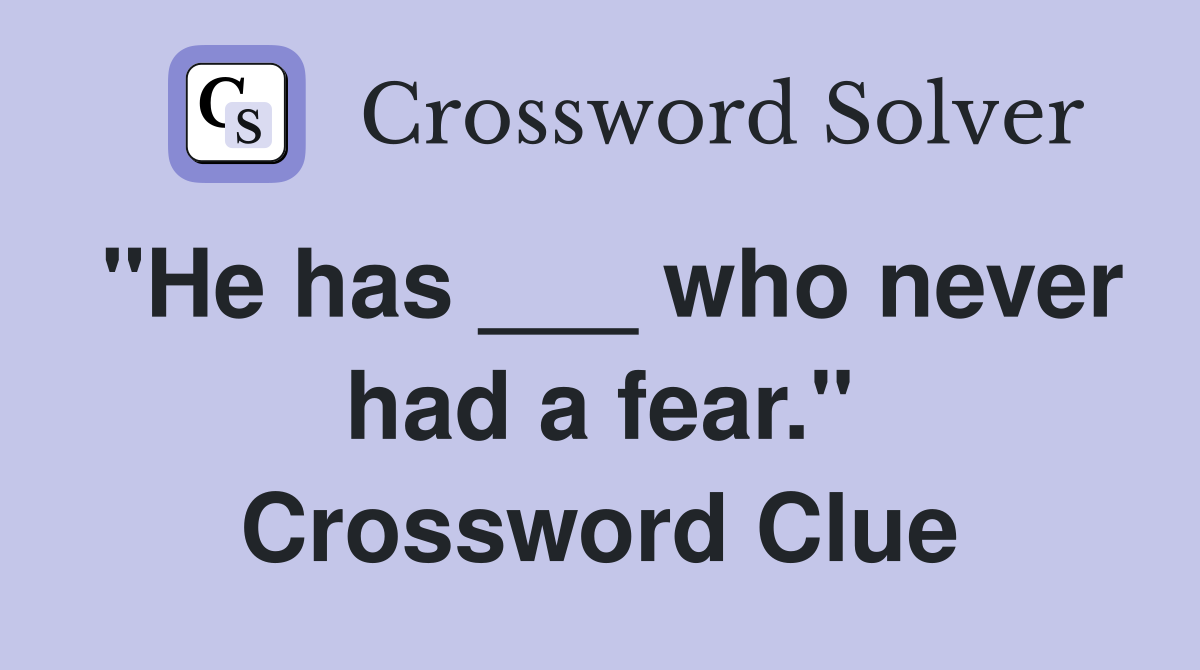 "He has ___ who never had a fear." Crossword Clue