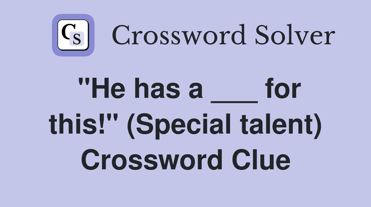 "He has a ___ for this!" (Special talent) Crossword Clue