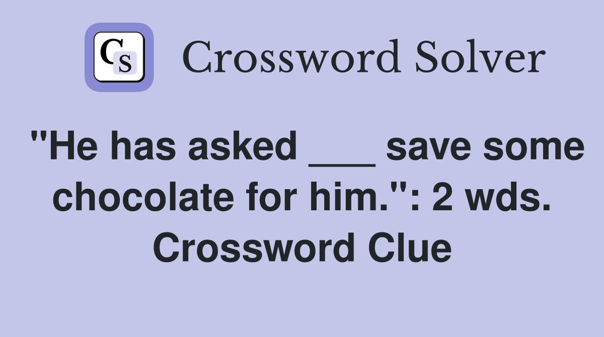 "He has asked ___ save some chocolate for him.": 2 wds. Crossword Clue