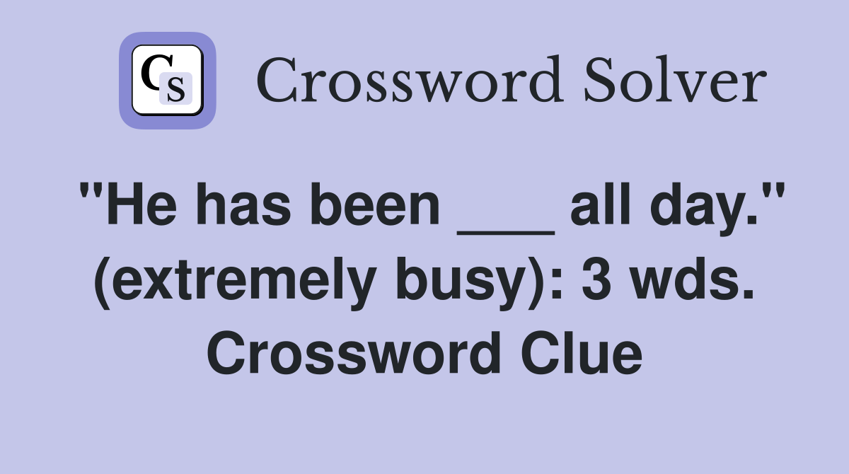 "He has been ___ all day." (extremely busy): 3 wds. Crossword Clue