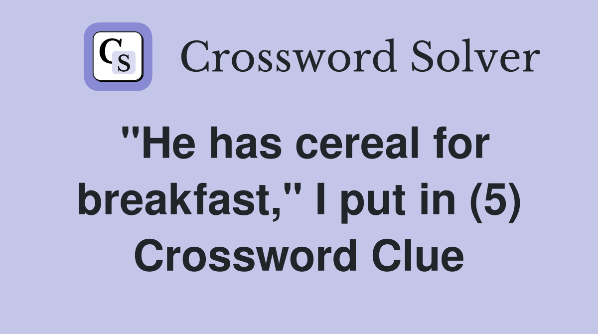 "He has cereal for breakfast," I put in (5) Crossword Clue