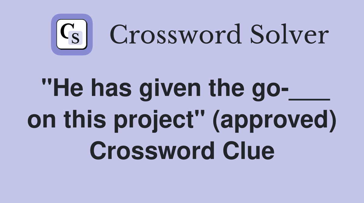 "He has given the go-___ on this project" (approved) Crossword Clue