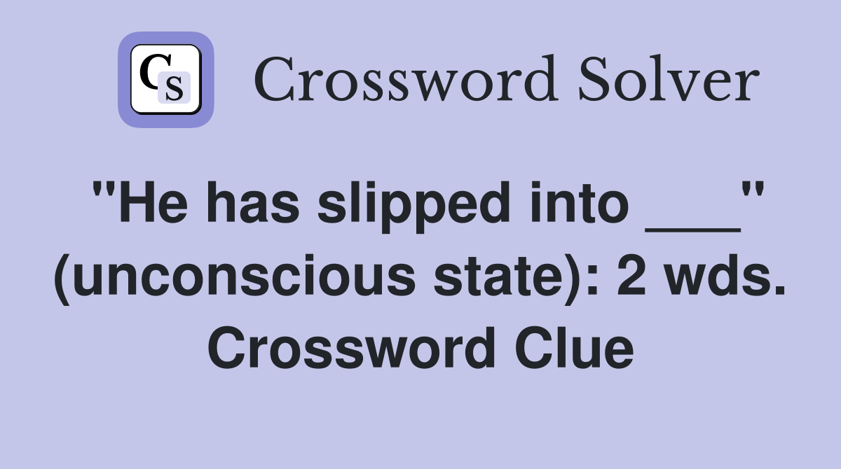 "He has slipped into ___" (unconscious state): 2 wds. Crossword Clue