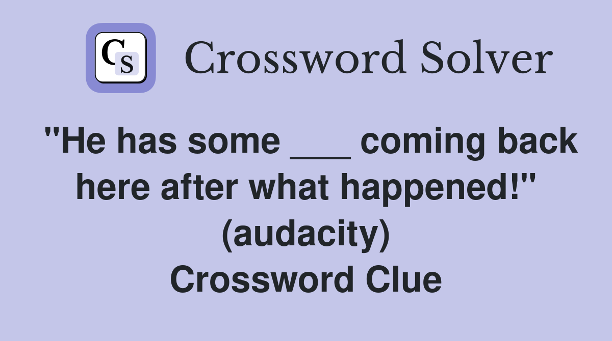 "He has some ___ coming back here after what happened!" (audacity) Crossword Clue