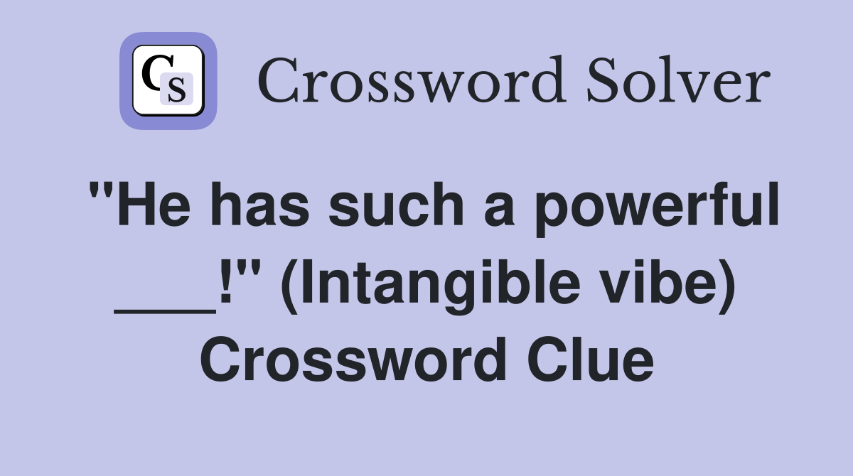 "He has such a powerful ___!" (Intangible vibe) Crossword Clue