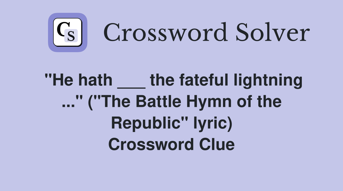 "He hath ___ the fateful lightning ..." ("The Battle Hymn of the Republic" lyric) Crossword Clue
