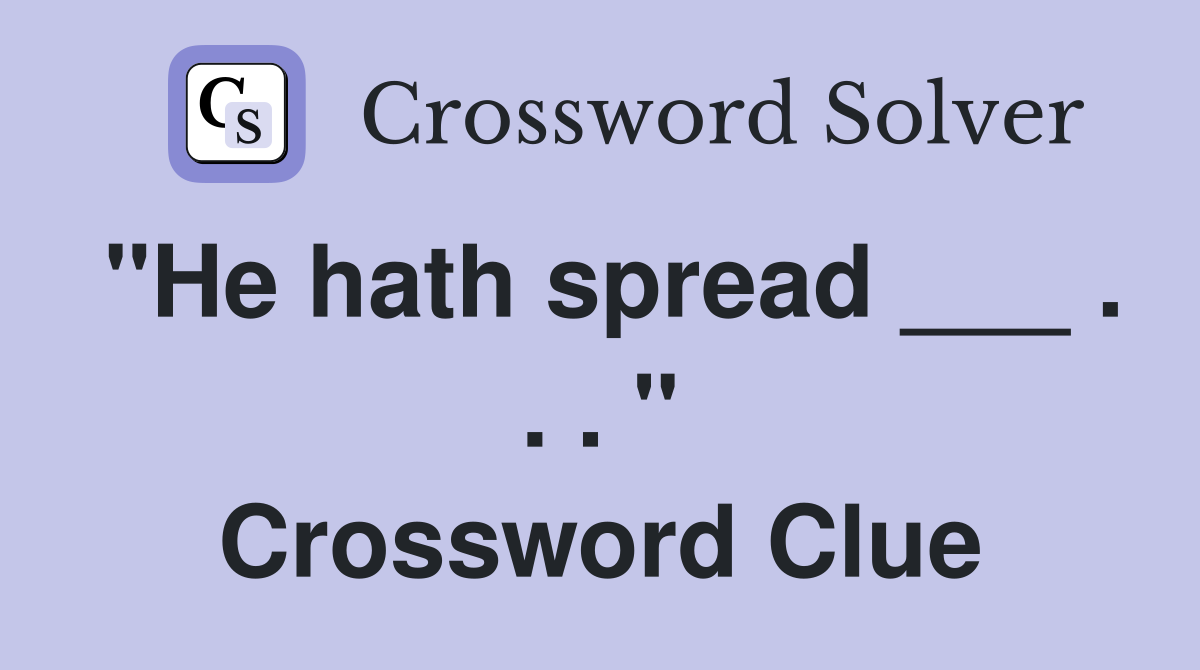 "He hath spread ___ . . . " Crossword Clue