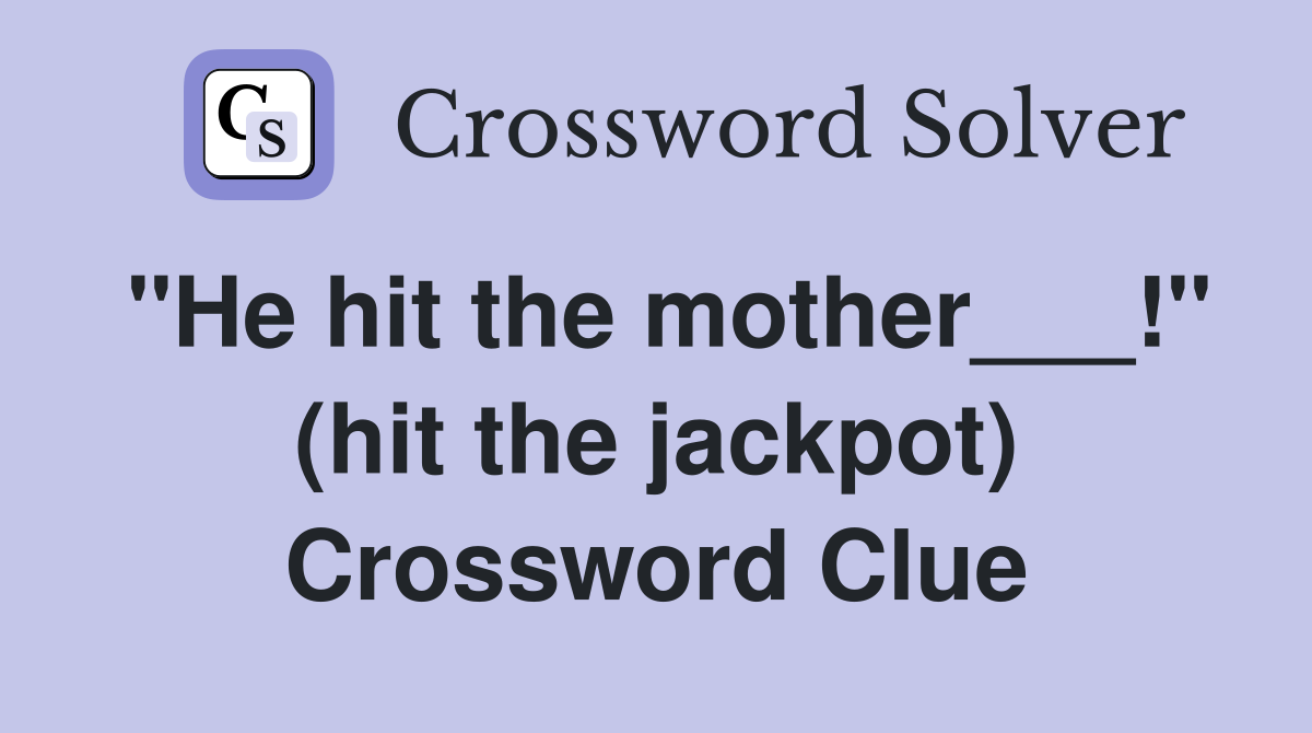 "He hit the mother___!" (hit the jackpot) Crossword Clue