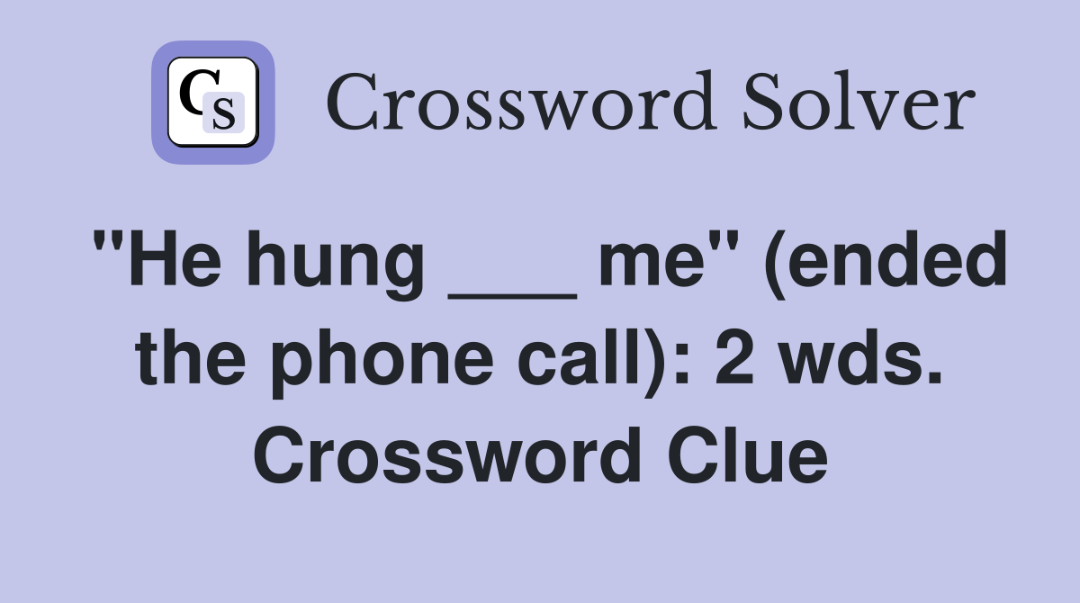 "He hung ___ me" (ended the phone call): 2 wds. Crossword Clue
