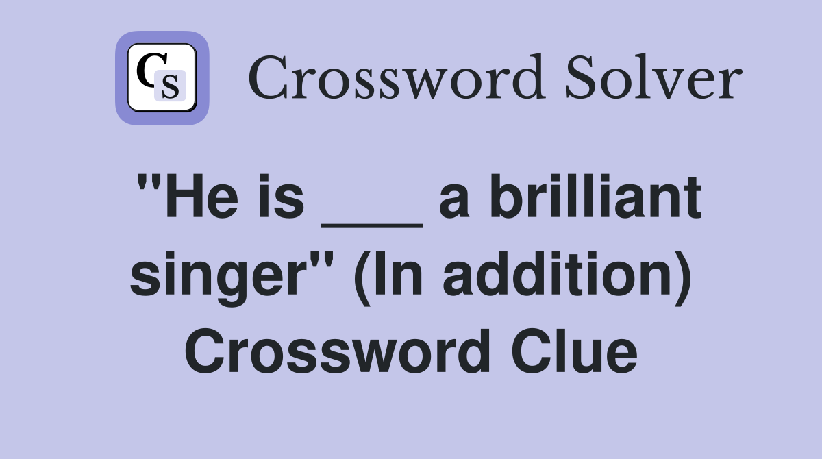 "He is ___ a brilliant singer" (In addition) Crossword Clue