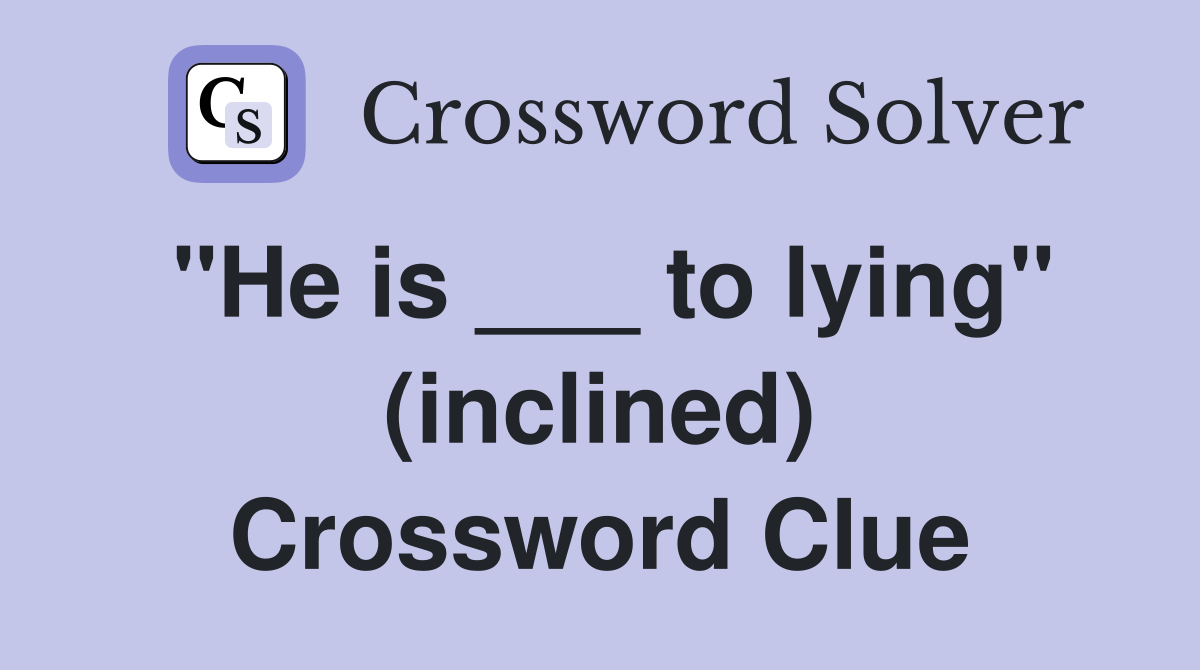 "He is ___ to lying" (inclined) Crossword Clue
