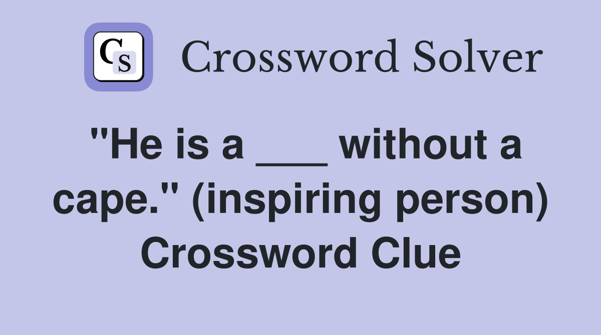 "He is a ___ without a cape." (inspiring person) Crossword Clue