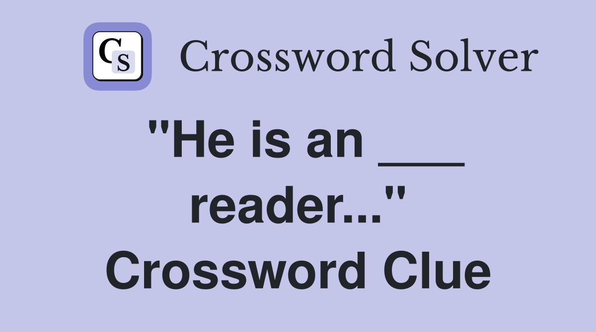"He is an ___ reader..." Crossword Clue