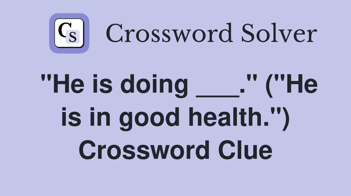 "He is doing ___." ("He is in good health.") Crossword Clue