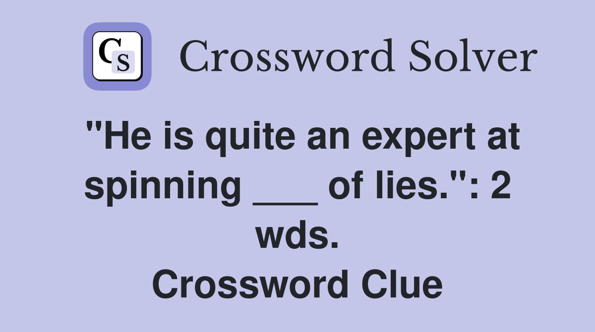 "He is quite an expert at spinning ___ of lies.": 2 wds. Crossword Clue