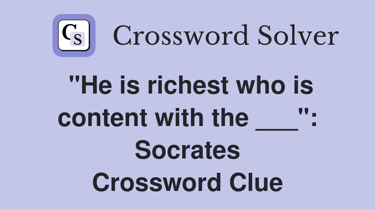 "He is richest who is content with the ___": Socrates Crossword Clue